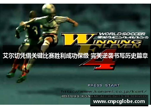 艾尔切凭借关键比赛胜利成功保级 完美逆袭书写历史篇章