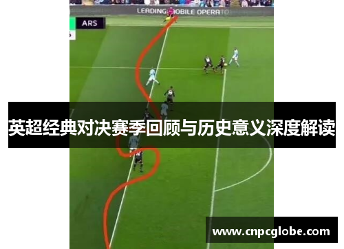 英超经典对决赛季回顾与历史意义深度解读