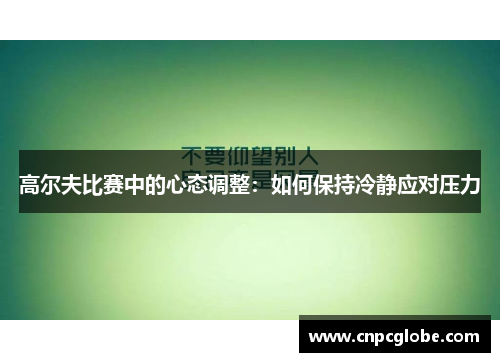 高尔夫比赛中的心态调整：如何保持冷静应对压力